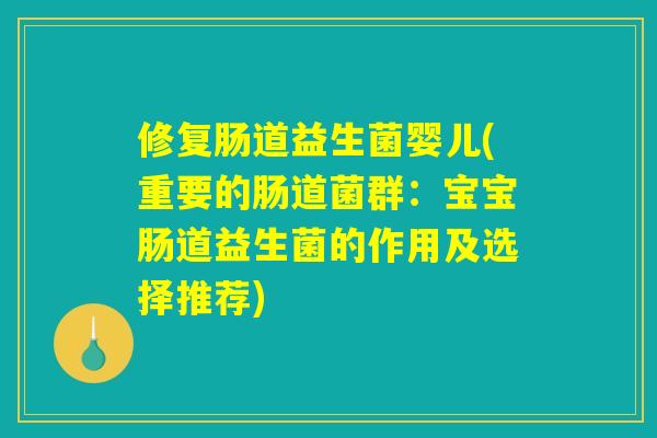 修复肠道益生菌婴儿(重要的肠道菌群:宝宝肠道益生菌的作用及选择推荐) 修复肠道益生菌婴儿(重要的肠道菌群:宝宝肠道益生菌的作用及选择推荐)