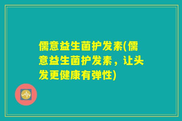 儒意益生菌护发素(儒意益生菌护发素，让头发更健康有弹性)