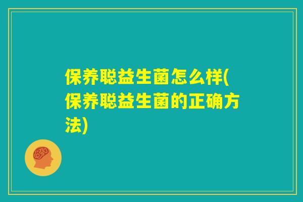 保养聪益生菌怎么样(保养聪益生菌的正确方法)