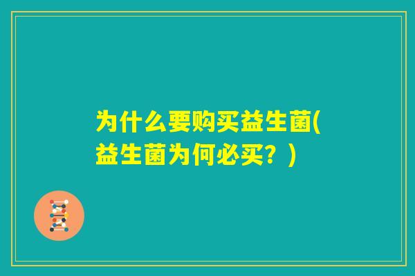为什么要购买益生菌(益生菌为何必买?) 为什么要购买益生菌(益生菌为何必买?)