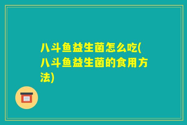 八斗鱼益生菌怎么吃(八斗鱼益生菌的食用方法)