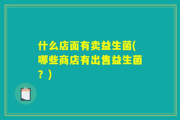 什么店面有卖益生菌(哪些商店有出售益生菌？)