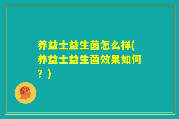 养益士益生菌怎么样(养益士益生菌效果如何?) 养益士益生菌怎么样(养益士益生菌效果如何?)