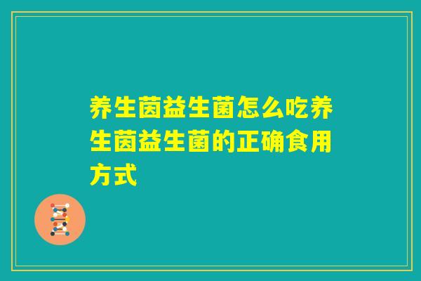 养生茵益生菌怎么吃养生茵益生菌的正确食用方式 养生茵益生菌怎么吃养生茵益生菌的正确食用方式