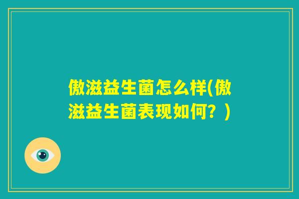 傲滋益生菌怎么样(傲滋益生菌表现如何?) 傲滋益生菌怎么样(傲滋益生菌表现如何?)