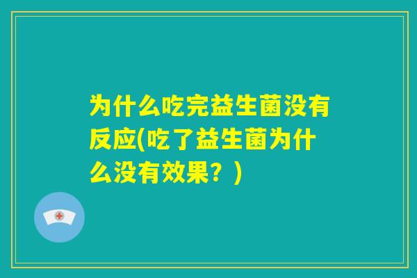 为什么吃完益生菌没有反应(吃了益生菌为什么没有效果?) 为什么吃完益生菌没有反应(吃了益生菌为什么没有效果?)