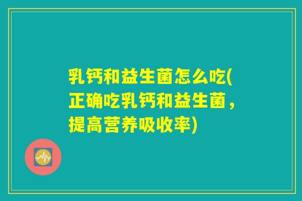 乳钙和益生菌怎么吃(正确吃乳钙和益生菌,提高营养吸收率) 乳钙和益生菌怎么吃(正确吃乳钙和益生菌,提高营养吸收率)