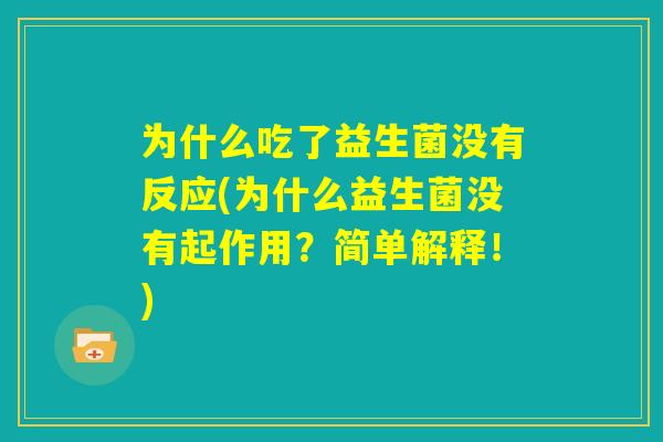 为什么吃了益生菌没有反应(为什么益生菌没有起作用?简单解释!) 为什么吃了益生菌没有反应(为什么益生菌没有起作用?简单解释!)