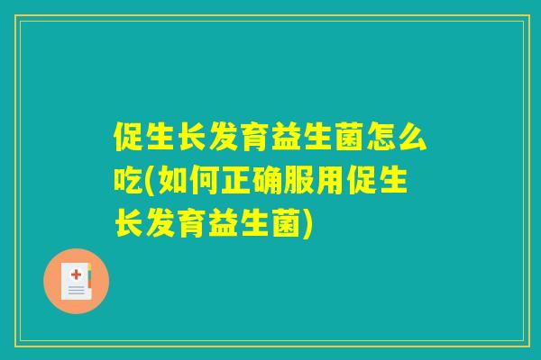 促生长发育益生菌怎么吃(如何正确服用促生长发育益生菌) 促生长发育益生菌怎么吃(如何正确服用促生长发育益生菌)
