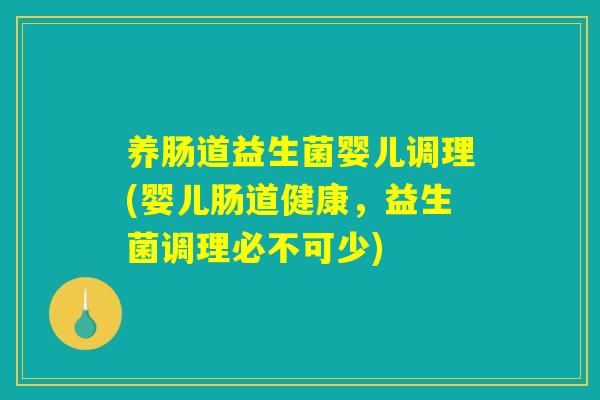 养肠道益生菌婴儿调理(婴儿肠道健康,益生菌调理必不可少) 养肠道益生菌婴儿调理(婴儿肠道健康,益生菌调理必不可少)