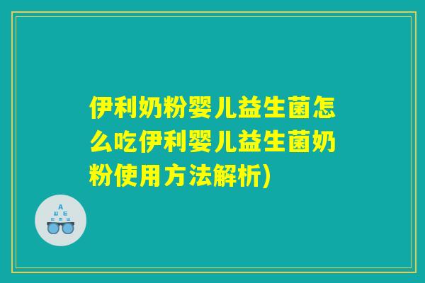 伊利奶粉婴儿益生菌怎么吃伊利婴儿益生菌奶粉使用方法解析)