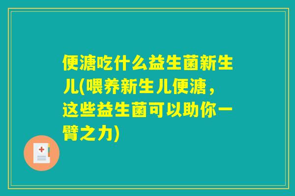 便溏吃什么益生菌新生儿(喂养新生儿便溏,这些益生菌可以助你一臂之力) 便溏吃什么益生菌新生儿(喂养新生儿便溏,这些益生菌可以助你一臂之力)