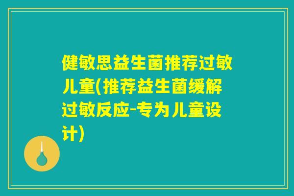 健敏思益生菌推荐过敏儿童(推荐益生菌缓解过敏反应-专为儿童设计) 健敏思益生菌推荐过敏儿童(推荐益生菌缓解过敏反应-专为儿童设计)