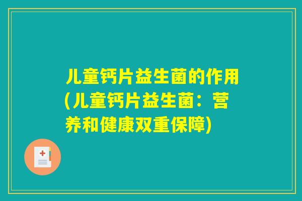 儿童钙片益生菌的作用(儿童钙片益生菌:营养和健康双重保障) 儿童钙片益生菌的作用(儿童钙片益生菌:营养和健康双重保障)