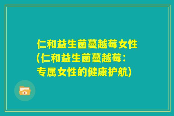 仁和益生菌蔓越莓女性(仁和益生菌蔓越莓:专属女性的健康护航) 仁和益生菌蔓越莓女性(仁和益生菌蔓越莓:专属女性的健康护航)