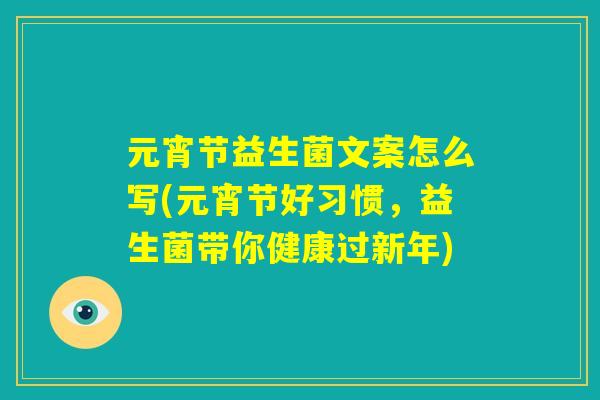 元宵节益生菌文案怎么写(元宵节好习惯,益生菌带你健康过新年) 元宵节益生菌文案怎么写(元宵节好习惯,益生菌带你健康过新年)