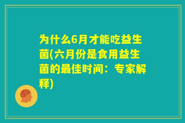 为什么6月才能吃益生菌(六月份是食用益生菌的最佳时间:专家解释) 为什么6月才能吃益生菌(六月份是食用益生菌的最佳时间:专家解释)