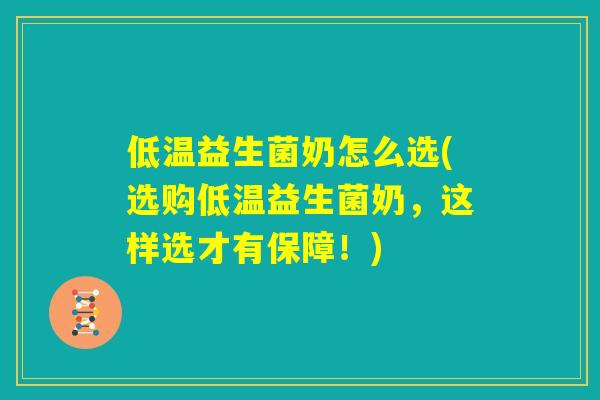 低温益生菌奶怎么选(选购低温益生菌奶,这样选才有保障!) 低温益生菌奶怎么选(选购低温益生菌奶,这样选才有保障!)