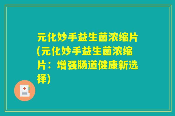 元化妙手益生菌浓缩片(元化妙手益生菌浓缩片:增强肠道健康新选择) 元化妙手益生菌浓缩片(元化妙手益生菌浓缩片:增强肠道健康新选择)