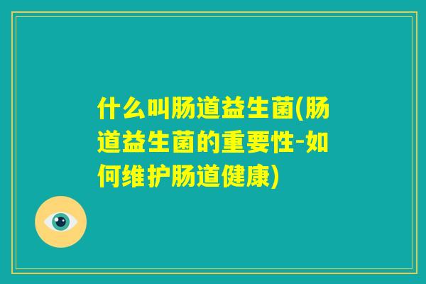 什么叫肠道益生菌(肠道益生菌的重要性-如何维护肠道健康) 什么叫肠道益生菌(肠道益生菌的重要性-如何维护肠道健康)