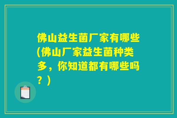 佛山益生菌厂家有哪些(佛山厂家益生菌种类多,你知道都有哪些吗?) 佛山益生菌厂家有哪些(佛山厂家益生菌种类多,你知道都有哪些吗?)