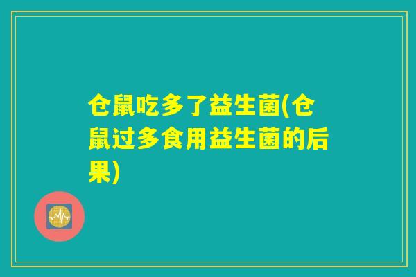 仓鼠吃多了益生菌(仓鼠过多食用益生菌的后果) 仓鼠吃多了益生菌(仓鼠过多食用益生菌的后果)
