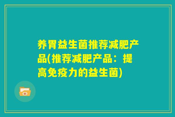 养胃益生菌推荐减肥产品(推荐减肥产品:提高免疫力的益生菌) 养胃益生菌推荐减肥产品(推荐减肥产品:提高免疫力的益生菌)