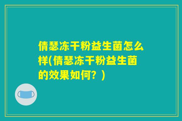 倩瑟冻干粉益生菌怎么样(倩瑟冻干粉益生菌的效果如何？)