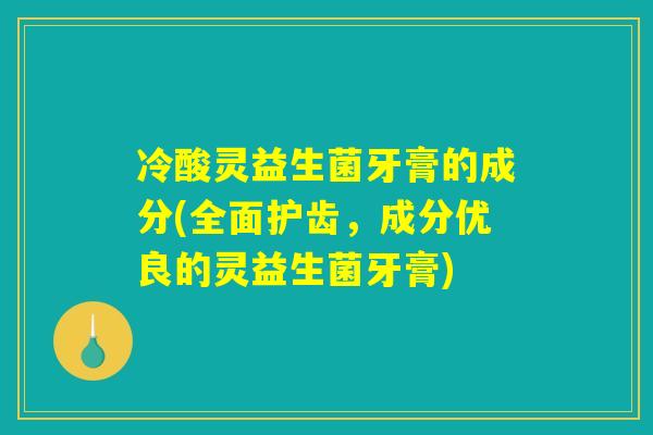 冷酸灵益生菌牙膏的成分(全面护齿，成分优良的灵益生菌牙膏)