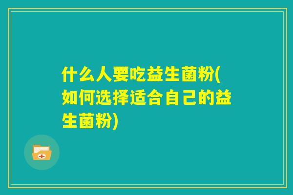 什么人要吃益生菌粉(如何选择适合自己的益生菌粉)