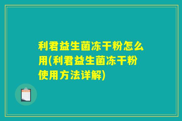 利君益生菌冻干粉怎么用(利君益生菌冻干粉使用方法详解)