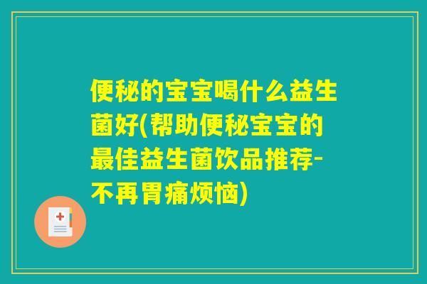 便秘的宝宝喝什么益生菌好(帮助便秘宝宝的最佳益生菌饮品推荐-不再胃痛烦恼) 便秘的宝宝喝什么益生菌好(帮助便秘宝宝的最佳益生菌饮品推荐-不再胃痛烦恼)