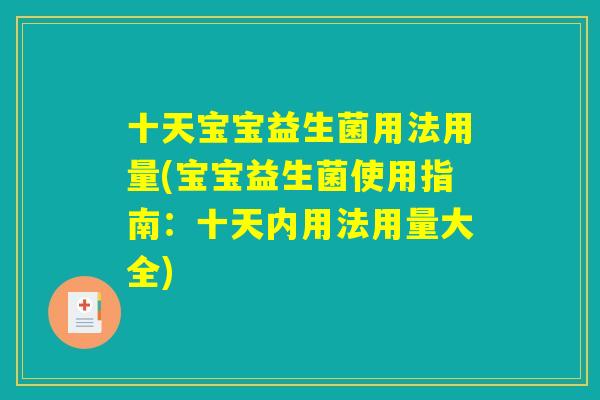十天宝宝益生菌用法用量(宝宝益生菌使用指南:十天内用法用量大全) 十天宝宝益生菌用法用量(宝宝益生菌使用指南:十天内用法用量大全)