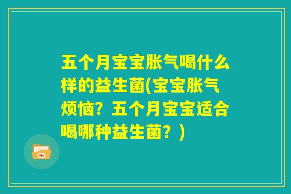 五个月宝宝胀气喝什么样的益生菌(宝宝胀气烦恼？五个月宝宝适合喝哪种益生菌？)