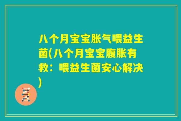 八个月宝宝胀气喂益生菌(八个月宝宝腹胀有救:喂益生菌安心解决) 八个月宝宝胀气喂益生菌(八个月宝宝腹胀有救:喂益生菌安心解决)