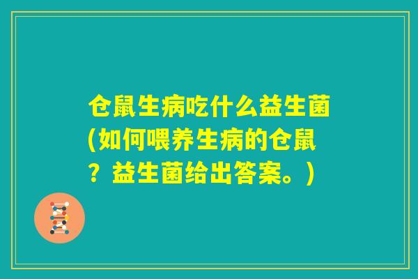 仓鼠生病吃什么益生菌(如何喂养生病的仓鼠？益生菌给出答案。)