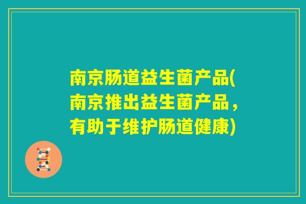 南京肠道益生菌产品(南京推出益生菌产品,有助于维护肠道健康) 南京肠道益生菌产品(南京推出益生菌产品,有助于维护肠道健康)