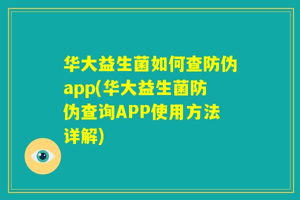 华大益生菌如何查防伪app(华大益生菌防伪查询APP使用方法详解)