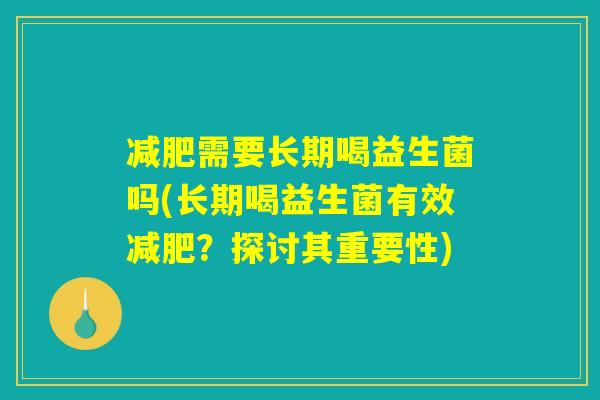 减肥需要长期喝益生菌吗(长期喝益生菌有效减肥？探讨其重要性)