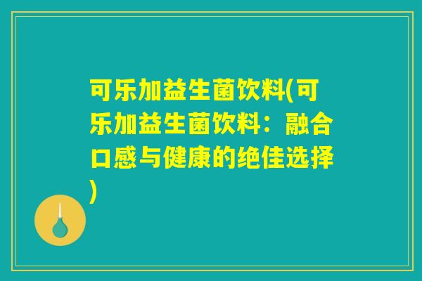 可乐加益生菌饮料(可乐加益生菌饮料：融合口感与健康的绝佳选择)