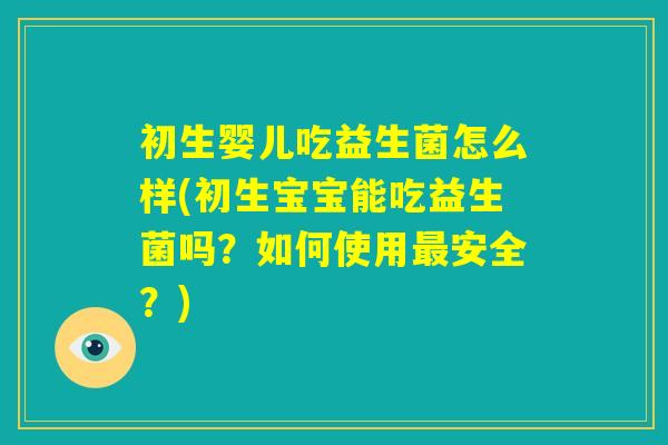 初生婴儿吃益生菌怎么样(初生宝宝能吃益生菌吗?如何使用最安全?) 初生婴儿吃益生菌怎么样(初生宝宝能吃益生菌吗?如何使用最安全?)