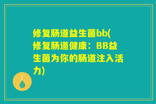 修复肠道益生菌bb(修复肠道健康:BB益生菌为你的肠道注入活力) 修复肠道益生菌bb(修复肠道健康:BB益生菌为你的肠道注入活力)