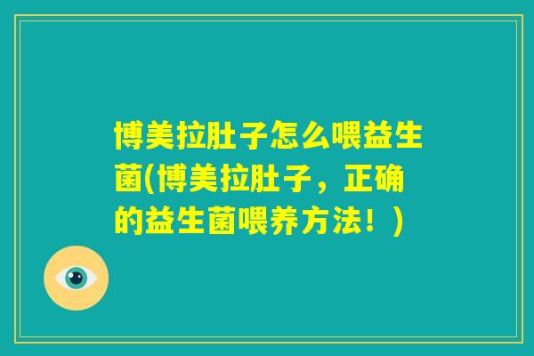 博美拉肚子怎么喂益生菌(博美拉肚子,正确的益生菌喂养方法!) 博美拉肚子怎么喂益生菌(博美拉肚子,正确的益生菌喂养方法!)