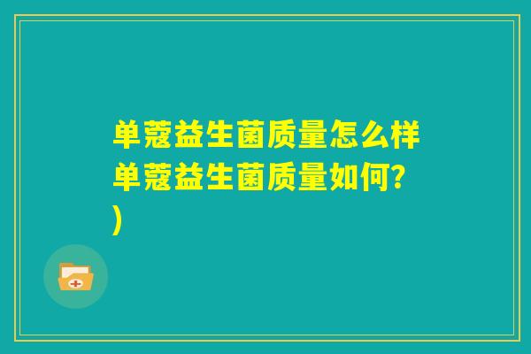 单蔻益生菌质量怎么样单蔻益生菌质量如何?) 单蔻益生菌质量怎么样单蔻益生菌质量如何?)