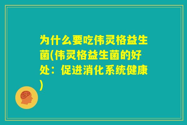 为什么要吃伟灵格益生菌(伟灵格益生菌的好处:促进消化系统健康) 为什么要吃伟灵格益生菌(伟灵格益生菌的好处:促进消化系统健康)