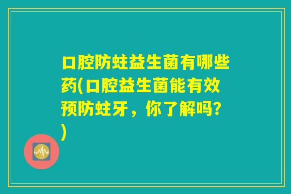 口腔防蛀益生菌有哪些药(口腔益生菌能有效预防蛀牙,你了解吗?) 口腔防蛀益生菌有哪些药(口腔益生菌能有效预防蛀牙,你了解吗?)