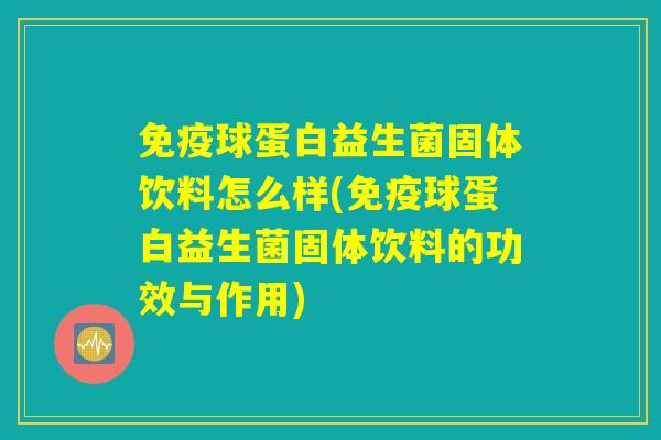 免疫球蛋白益生菌固体饮料怎么样(免疫球蛋白益生菌固体饮料的功效与作用) 免疫球蛋白益生菌固体饮料怎么样(免疫球蛋白益生菌固体饮料的功效与作用)