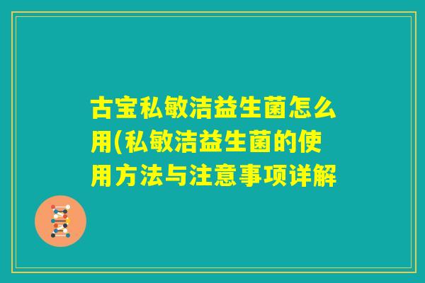 古宝私敏洁益生菌怎么用(私敏洁益生菌的使用方法与注意事项详解 古宝私敏洁益生菌怎么用(私敏洁益生菌的使用方法与注意事项详解