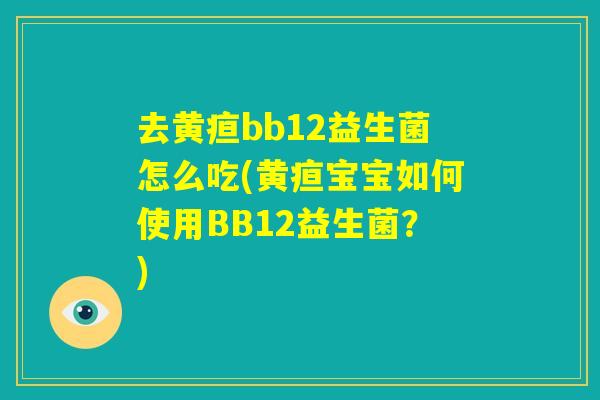 去黄疸bb12益生菌怎么吃(黄疸宝宝如何使用BB12益生菌?) 去黄疸bb12益生菌怎么吃(黄疸宝宝如何使用BB12益生菌?)