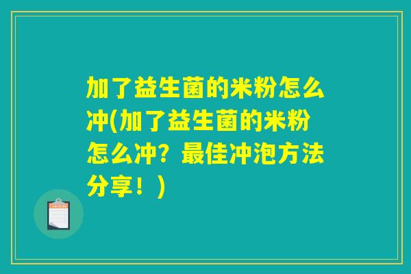 加了益生菌的米粉怎么冲(加了益生菌的米粉怎么冲?最佳冲泡方法分享!) 加了益生菌的米粉怎么冲(加了益生菌的米粉怎么冲?最佳冲泡方法分享!)
